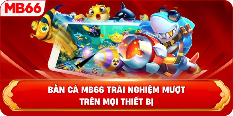 Bắn Cá MB66 trải nghiệm mượt trên mọi thiết bị 
