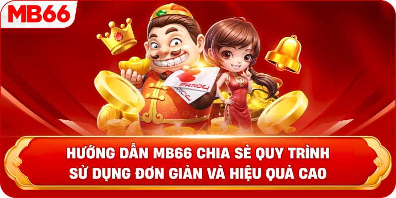 Hướng Dẫn MB66 chia sẻ quy trình sử dụng đơn giản và hiệu quả cao 