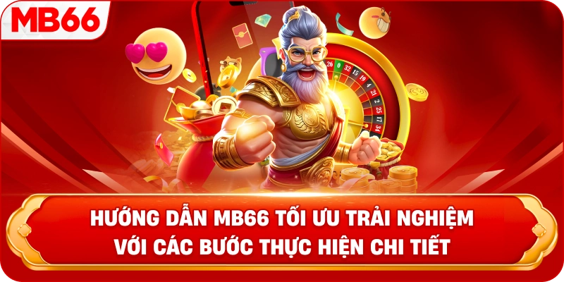 Hướng Dẫn MB66 tối ưu trải nghiệm với các bước thực hiện chi tiết 