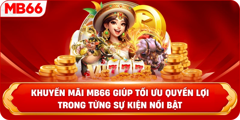 Khuyến Mãi MB66 giúp tối ưu quyền lợi trong từng sự kiện nổi bật 