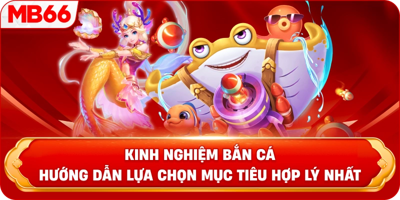 Kinh nghiệm bắn cá hướng dẫn lựa chọn mục tiêu hợp lý nhất