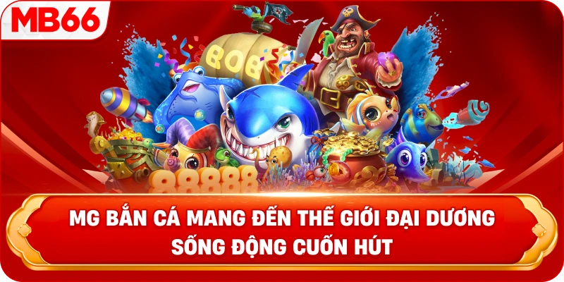 MG Bắn Cá mang đến thế giới đại dương sống động cuốn hút