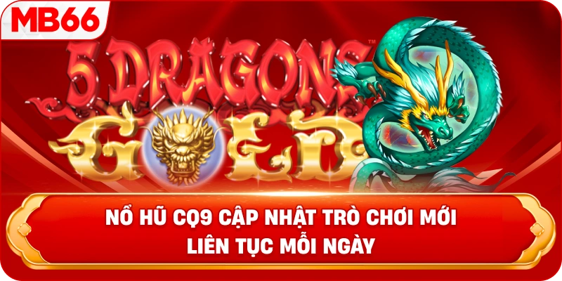 Nổ hũ CQ9 cập nhật trò chơi mới liên tục mỗi ngày