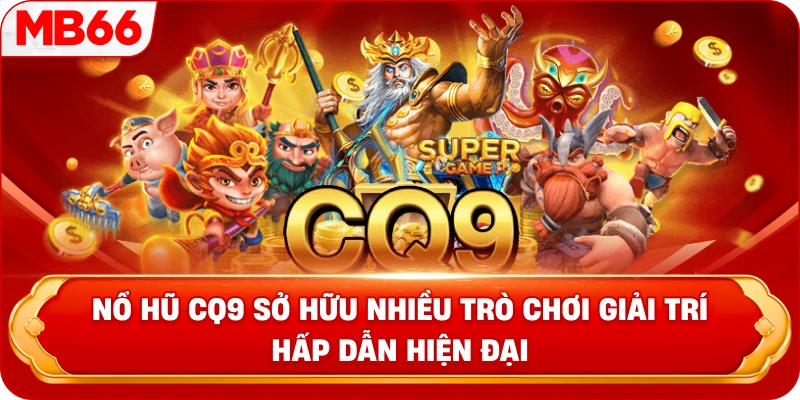 Nổ hũ CQ9 sở hữu nhiều trò chơi giải trí hấp dẫn hiện đại