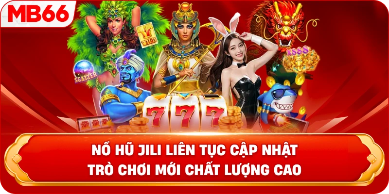 Nổ hũ JILI liên tục cập nhật trò chơi mới chất lượng cao
