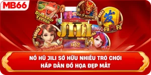 Nổ hũ JILI sở hữu nhiều trò chơi hấp dẫn đồ họa đẹp mắt