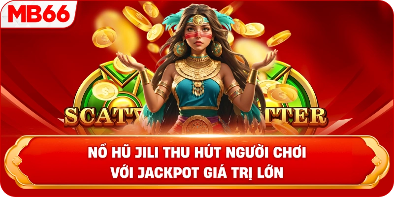 Nổ hũ JILI thu hút người chơi với jackpot giá trị lớn
