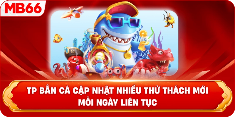 TP Bắn Cá cập nhật nhiều thử thách mới mỗi ngày liên tục