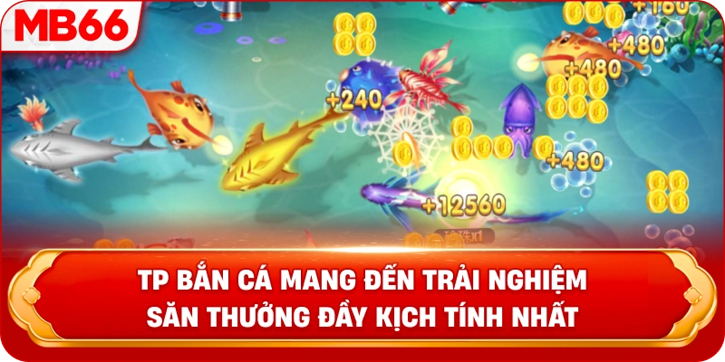 TP Bắn Cá mang đến trải nghiệm săn thưởng đầy kịch tính nhất