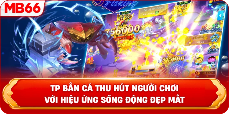 TP Bắn Cá thu hút người chơi với hiệu ứng sống động đẹp mắt